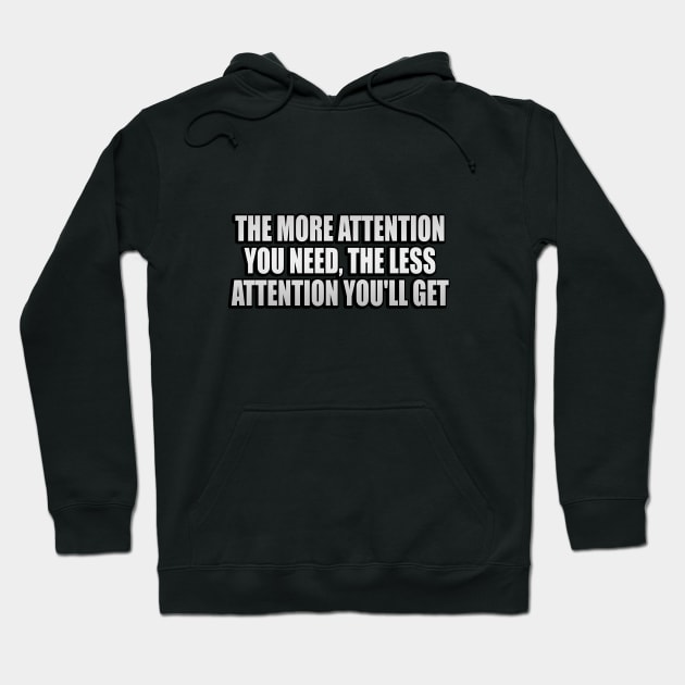 The more attention you need, the less attention you'll get Hoodie by It'sMyTime